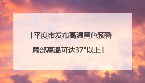 平度市发布高温黄色预警 局部高温可达37°以上